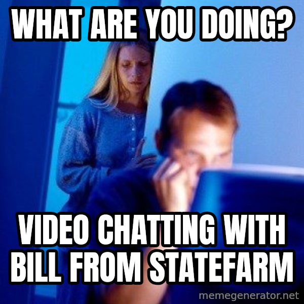 Internet Husband meme: What are you doing? / Video chatting with Bill from Statefarm