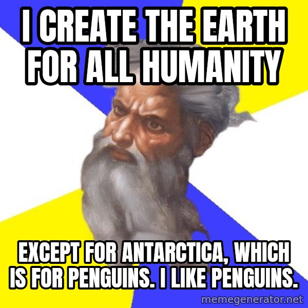 Advice God meme: i create the earth for all humanity / EXCEPT FOR ANTARCTICA, WHICH IS FOR PENGUINS. I LIKE PENGUINS.