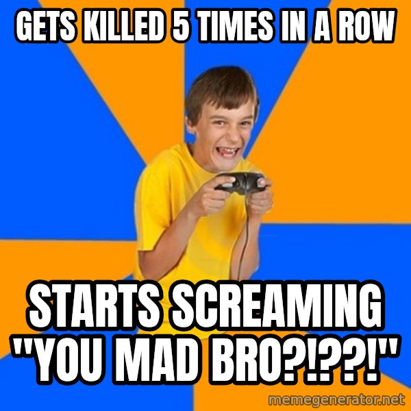 Annoying Gamer Kid meme: gets killed 5 times in a row / starts screaming "you mad bro?!??!"