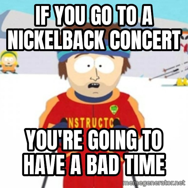 Bad time ski instructor 1 meme: if you go to a nickelback concert / you're going to have a bad time