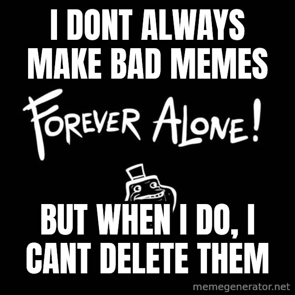 The Most Interesting Man In The World meme: i dont always make bad memes / but when i do, i cant delete them