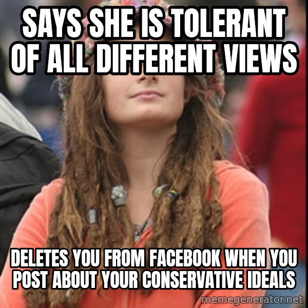 College Liberal meme: says she is tolerant of all different views / deletes you from facebook when you post about your conservative ideals