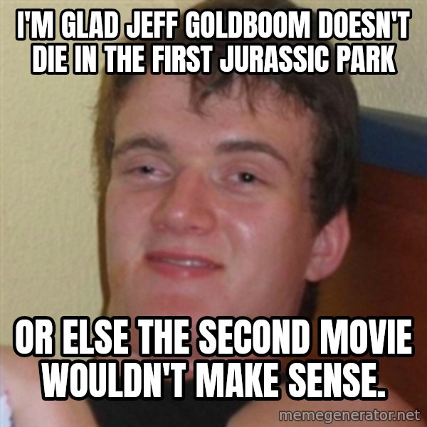 Really highguy meme: I'm glad jeff goldboom doesn't die in the first jurassic park / Or else the second movie wouldn't make sense.