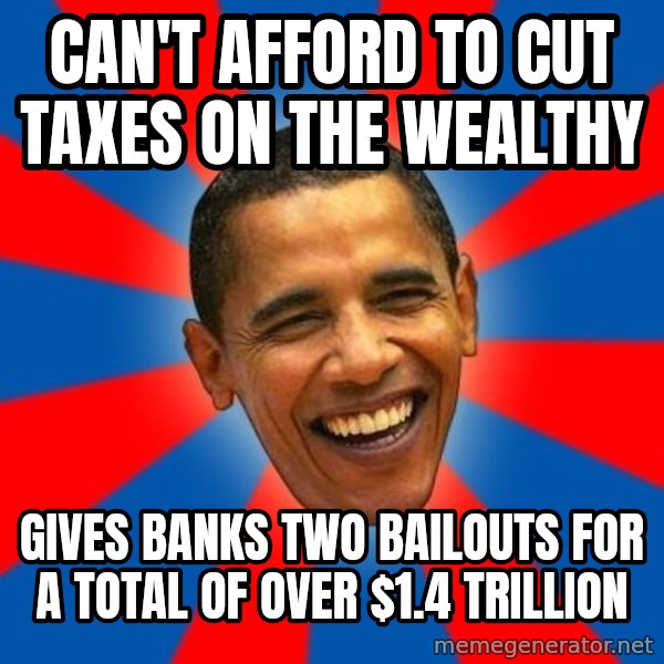 Obama meme: can't afford to cut taxes on the wealthy / Gives banks two bailouts for a total of over $1.4 trillion