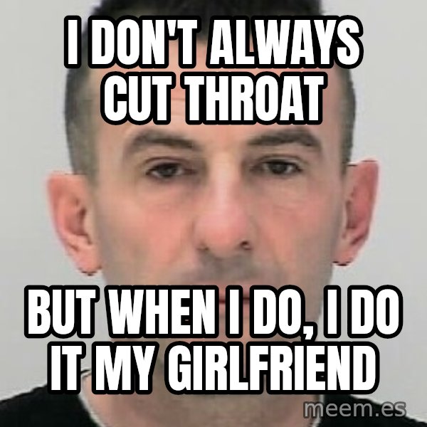 Ibrahim Shkupolli meme: I  don't  always  cut throat / But  when  I do,  I do  it  my girlfriend