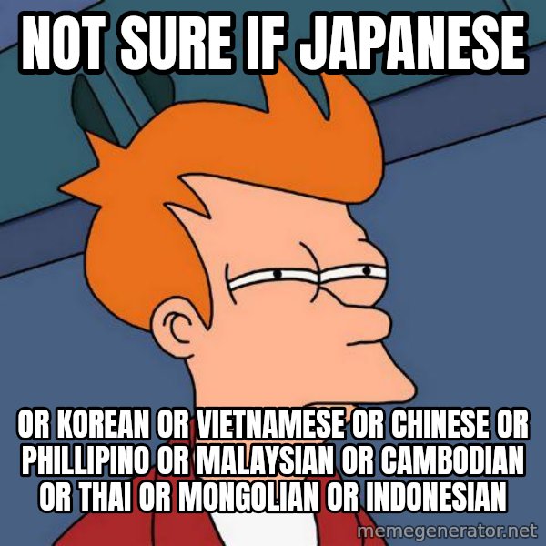 Futurama Fry meme: not sure if japanese / or korean or vietnamese or chinese or phillipino or malaysian or cambodian or thai or mongolian or indonesian