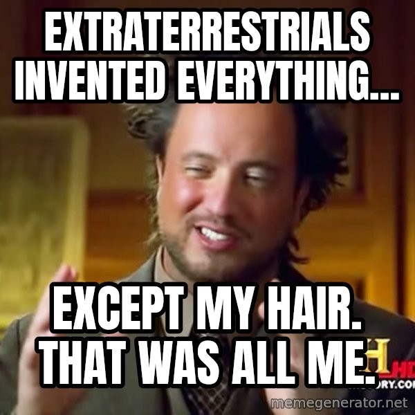 Giorgio A Tsoukalos Hair meme: Extraterrestrials invented everything... / Except my hair.  That was all me.