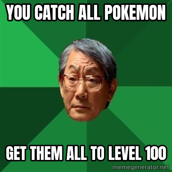 High Expectations Asian Father meme: you catch all pokemon / get them all to level 100