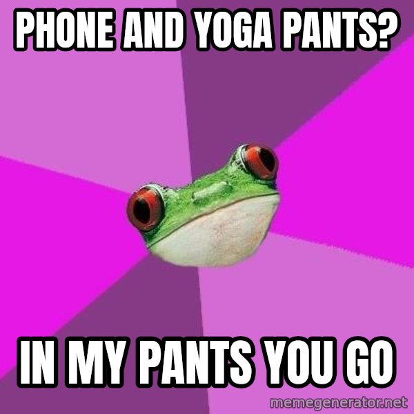 Foul Bachelorette Frog meme: phone and yOga Pants? / in my pants you gO