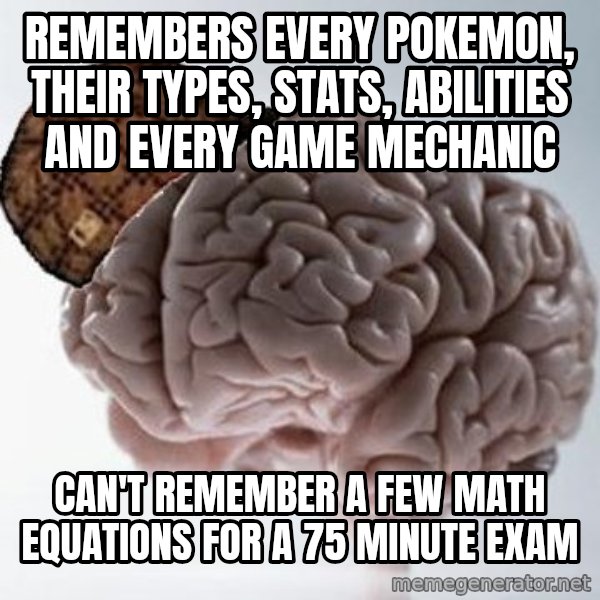 Scumbag Brain meme: Remembers every Pokemon, their types, stats, abilities and every game mechanic / Can't remember a few math equations for a 75 minute exam