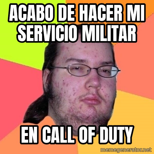 gordo granudo meme: Acabo de hacer mi Servicio militar / En call of Duty