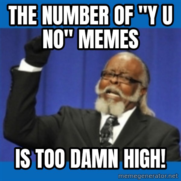 Too damn high meme: the number of "y u no" memes / is too damn high!