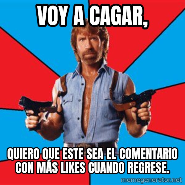 Chuck Norris  meme: Voy a cagar, / QUIERO QUE ESTE SEA EL COMENTARIO CON MÁS LIKES CUANDO REGRESE.
