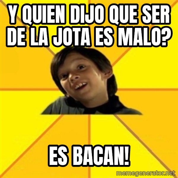 es bakans meme: Y QUIEN DIJO QUE SER DE LA JOTA ES MALO? / ES BACAN!