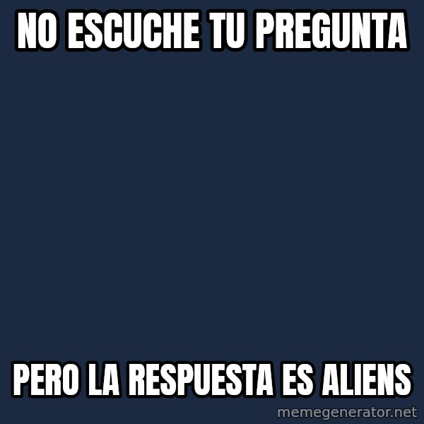 Ancient Aliens meme: no escuche tu pregunta / pero la respuesta es aliens