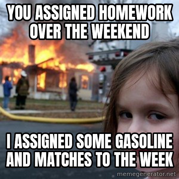 Disaster Girl meme: you ASSiGned homework over the weekend / I assigned some gasoline and matches to the week