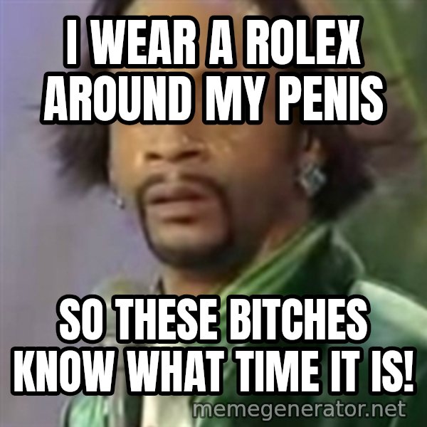 Katt Williams meme: I wear a rolex around my penis / so these bitches know what time it is!