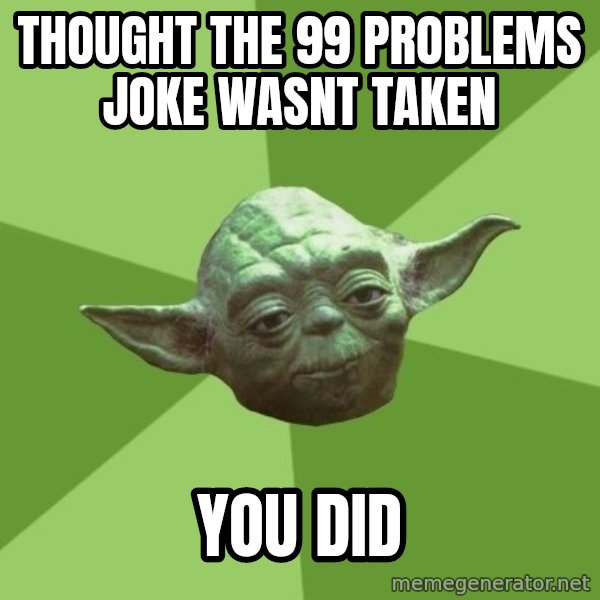 Advice Yoda Gives meme: thought the 99 problems joke wasnt taken / you did