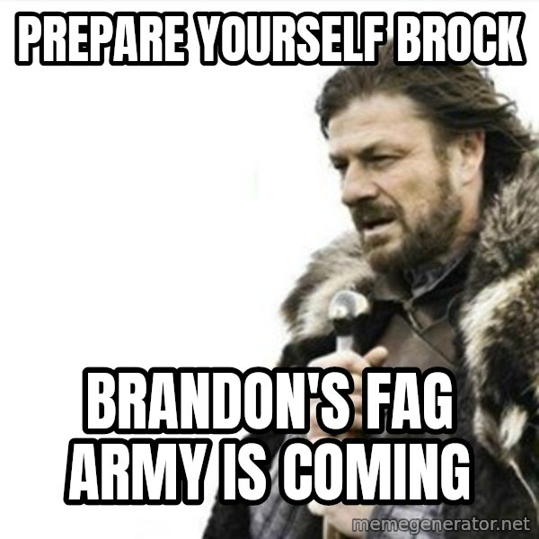 Prepare yourself meme: Prepare yourself Brock / Brandon's fag army is coming