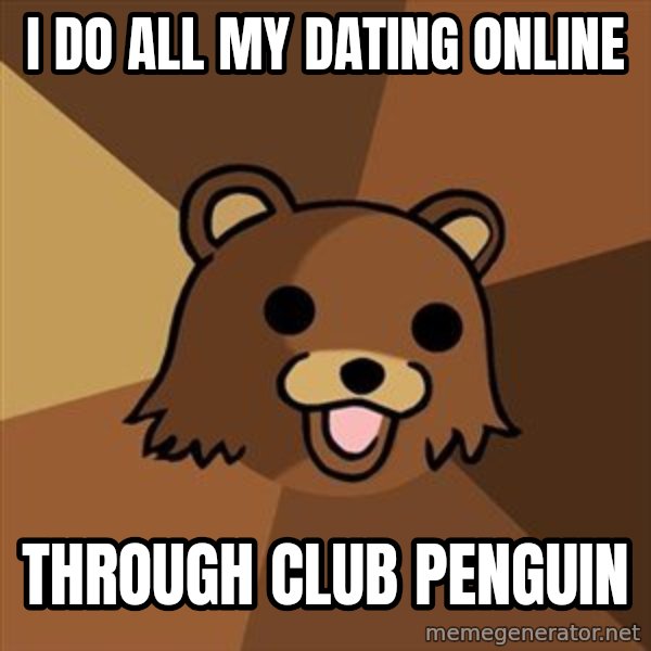 Pedobear meme: i do all my dating online / through club penguin