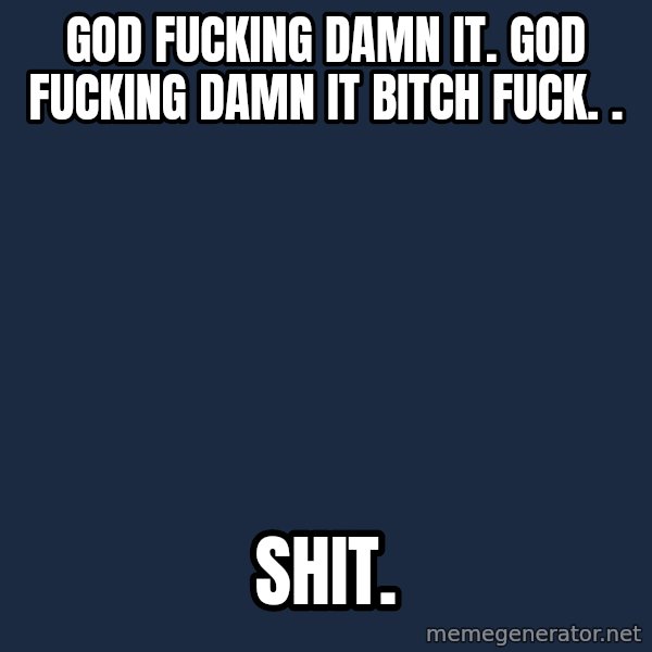 My Little Pony meme: God fucking DAMN IT. GOD FUCKING DAMN IT BITCH FUCK. . / SHIT.