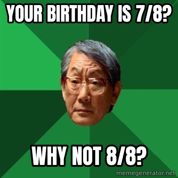 High Expectations Asian Father meme: your birthday is 7/8? / why not 8/8?