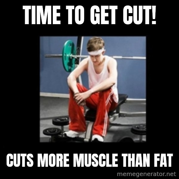 Annoying Gym Newbie meme: time to get cut! / cuts more muscle than fat