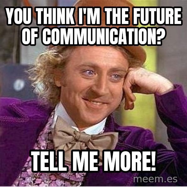 Willywonka meme: You think I'm the future of communication? / Tell me more!