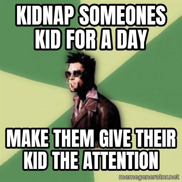 Tyler Durden meme: kidnap someones kid for a day / make them give their kid the attention