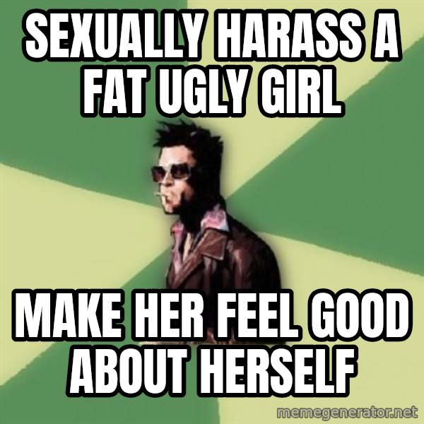 Tyler Durden meme: sexually harass a fat ugly girl / make her feel good about herself