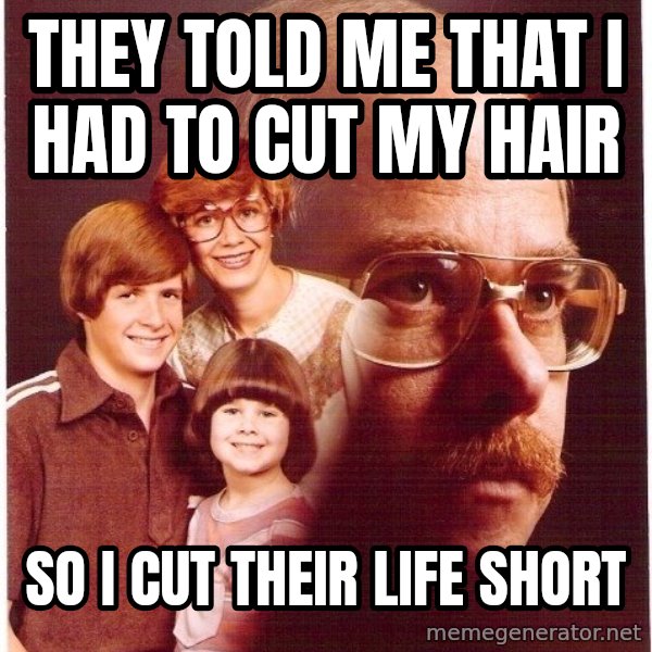 Vengeance Dad meme: They Told Me That I had to Cut My Hair / So I Cut Their Life Short