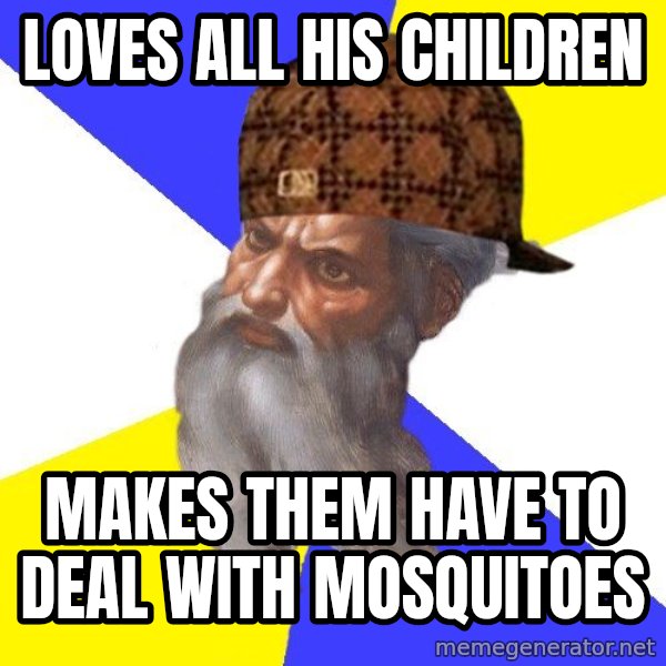 Scumbag God meme: loves all his children / makes them have to deal with mosquitoes