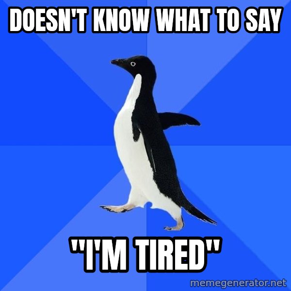 Socially Awkward Penguin meme: Doesn't know what to say / "I'm tired"