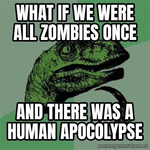 Philosoraptor meme: what if we were all zombies once / and there was a human apocolypse