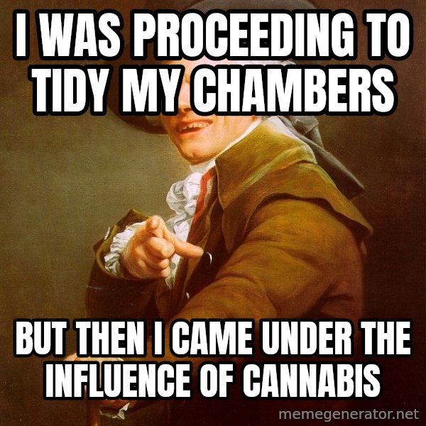 Joseph Ducreux meme: I was proceeding to tidy my chambers / but then I came under the influence of cannabis