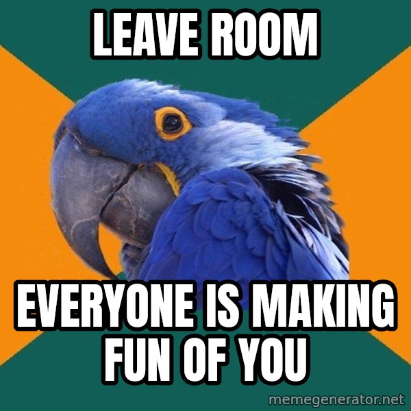 Paranoid Parrot meme: leave room / everyone is making fun of you