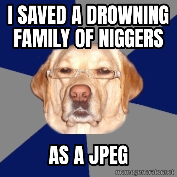 Racist Dog meme: i saved a drowning family of niggers / as a jpeg
