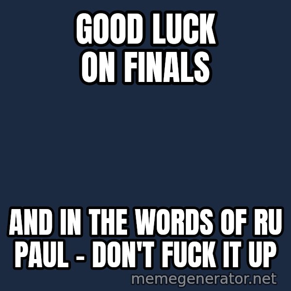 Rupaul meme: Good Luck on Finals / And in the words of ru paul - don't fuck it up