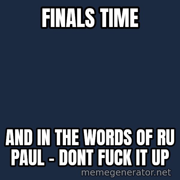 Rupaul meme: finals time / and in the words of ru paul - dont fuck it up