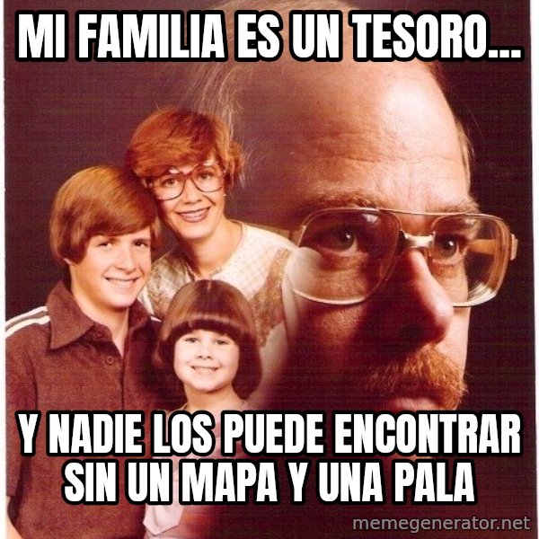 Vengeance Dad meme: Mi familia es un tesoro... / y nadie los puede encontrar sin un mapa y una pala