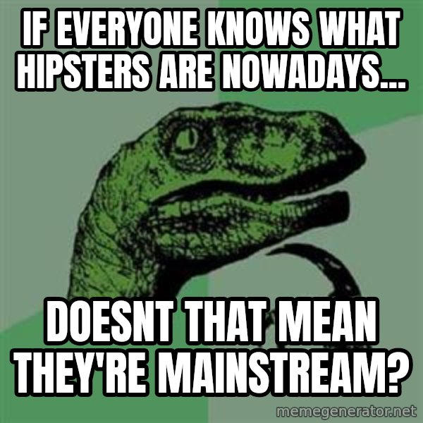 Philosoraptor meme: if everyone knows what hipsters are nowadays... / doesnt that mean they're mainstream?