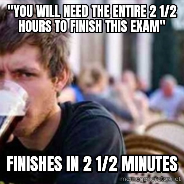 The Lazy College Senior meme: "you will nEed the entire 2 1/2 hours to finish this exam" / Finishes in 2 1/2 minutes