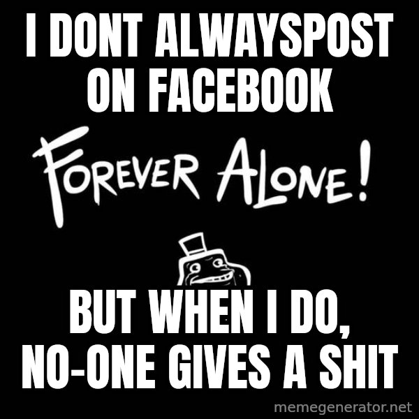 The Most Interesting Man In The World meme: I DONT ALWAYSPOST ON FACEBOOK / BUT WHEN I DO, NO-ONE GIVES A SHIT