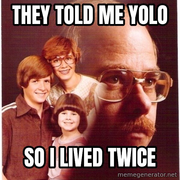 Vengeance Dad meme: They told me yolo / So i lived twice