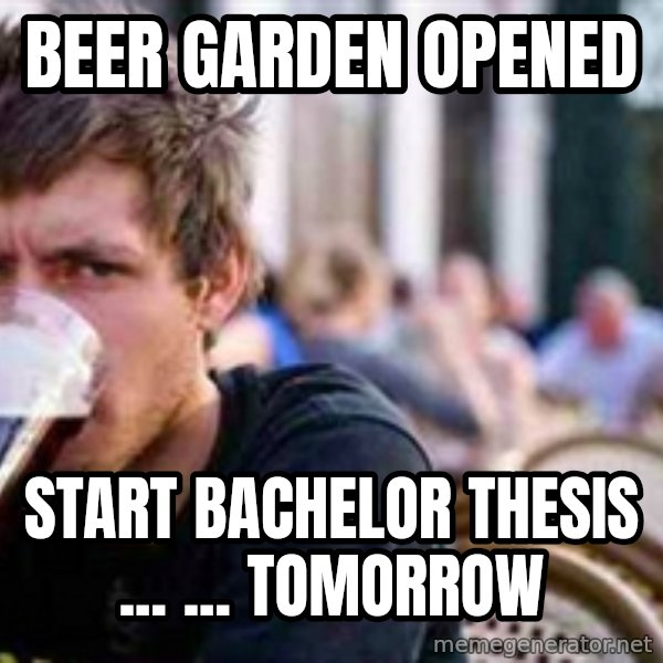 The Lazy College Senior meme: Beer garden opened / start bachelor thesis ... ... tomorrow