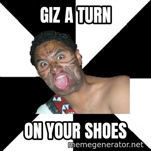 Maori Guy meme: Giz a turn / On your shoes