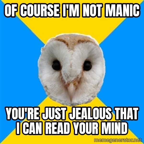 Bipolar Owl meme: of course i'm not manic / you're just jealous that i can read your mind