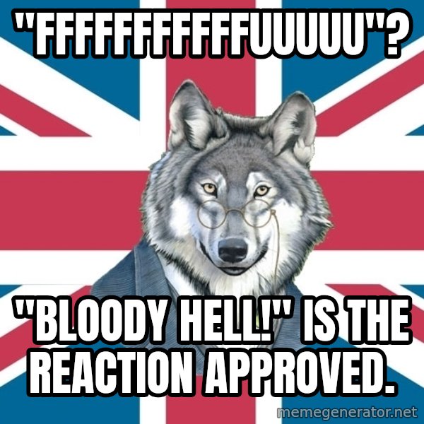 Sir Courage Wolf Esquire meme: "fffffffffffuuuuu"? / "bloody hell!" is the reaction approved.