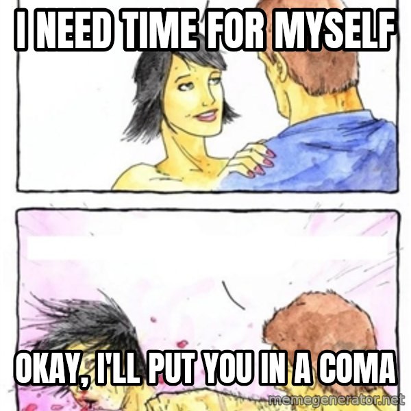 Alpha Boyfriend meme: I NEED TIME FOR MYSELF / OKAY, I'LL PUT YOU IN A COMA