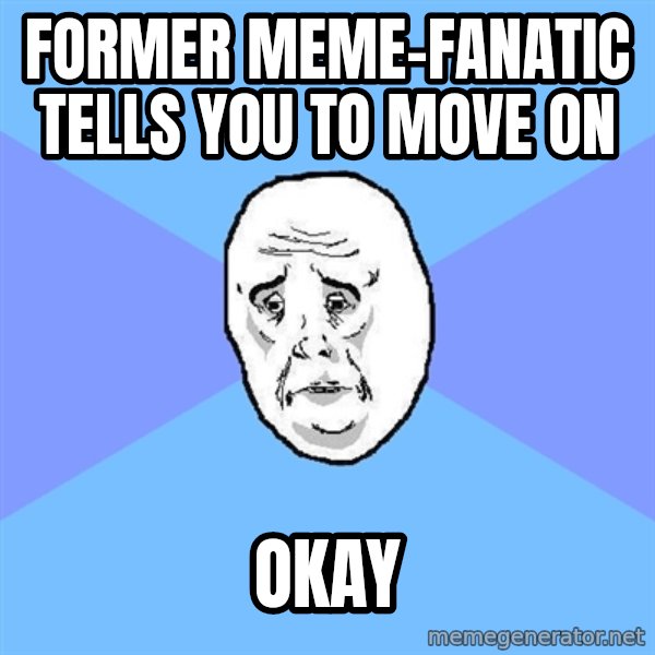 Okay Guy meme: former meme-fanatic tells you to move on / okay